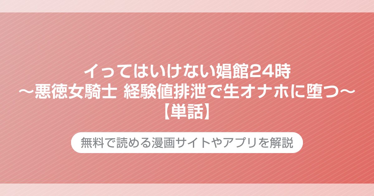 イってはいけない娼館24時～悪徳女騎士 経験値排泄で生オナホに堕つ～【単話】