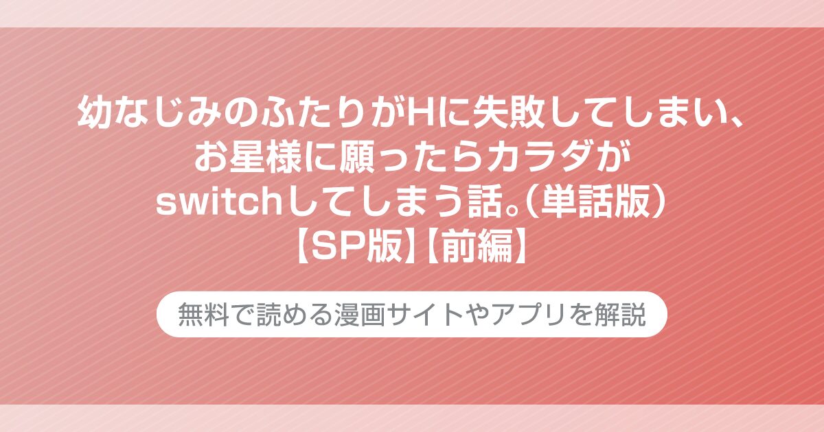 幼なじみのふたりがHに失敗してしまい、お星様に願ったらカラダがswitchしてしまう話。（単話版）【SP版】　【前編】